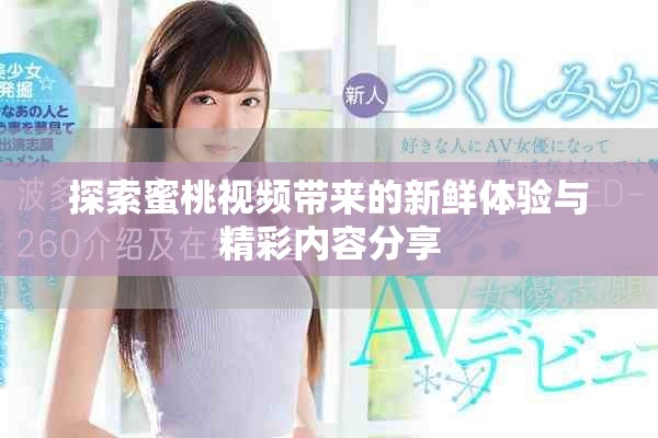 探索蜜桃视频带来的新鲜体验与精彩内容分享