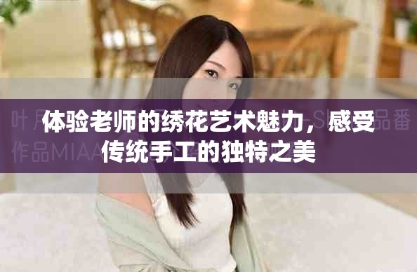 体验老师的绣花艺术魅力，感受传统手工的独特之美