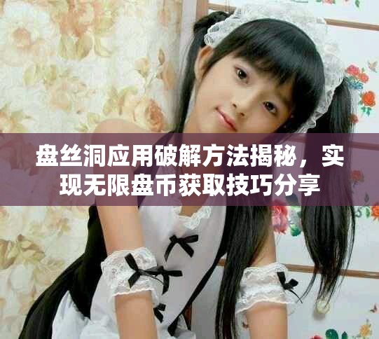 盘丝洞应用破解方法揭秘，实现无限盘币获取技巧分享