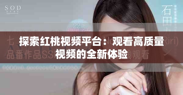 探索红桃视频平台：观看高质量视频的全新体验