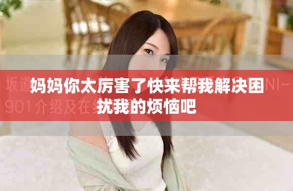 妈妈你太厉害了快来帮我解决困扰我的烦恼吧