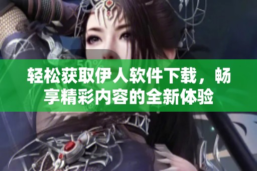 轻松获取伊人软件下载，畅享精彩内容的全新体验