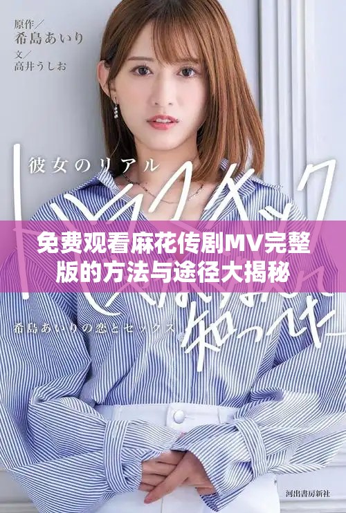 免费观看麻花传剧MV完整版的方法与途径大揭秘