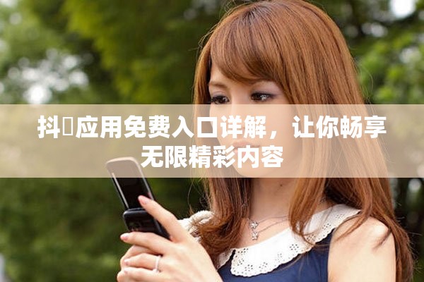 抖抈应用免费入口详解，让你畅享无限精彩内容