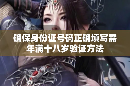 确保身份证号码正确填写需年满十八岁验证方法