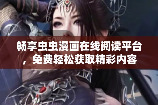 畅享虫虫漫画在线阅读平台，免费轻松获取精彩内容
