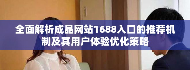 全面解析成品网站1688入口的推荐机制及其用户体验优化策略