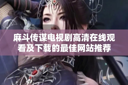 麻斗传谋电视剧高清在线观看及下载的最佳网站推荐