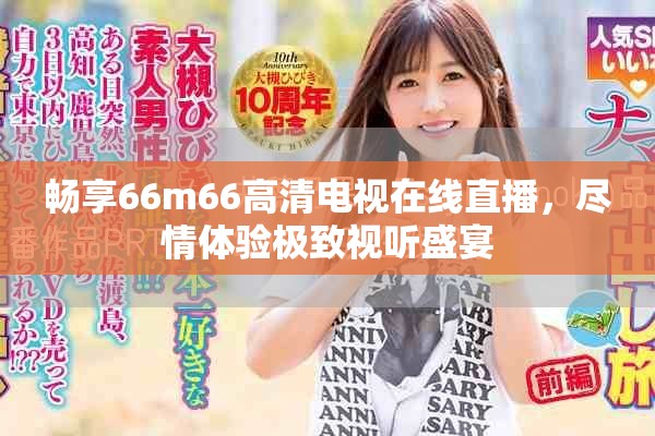 畅享66m66高清电视在线直播，尽情体验极致视听盛宴