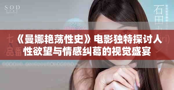《曼娜艳荡性史》电影独特探讨人性欲望与情感纠葛的视觉盛宴