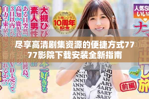 尽享高清剧集资源的便捷方式7777影院下载安装全新指南
