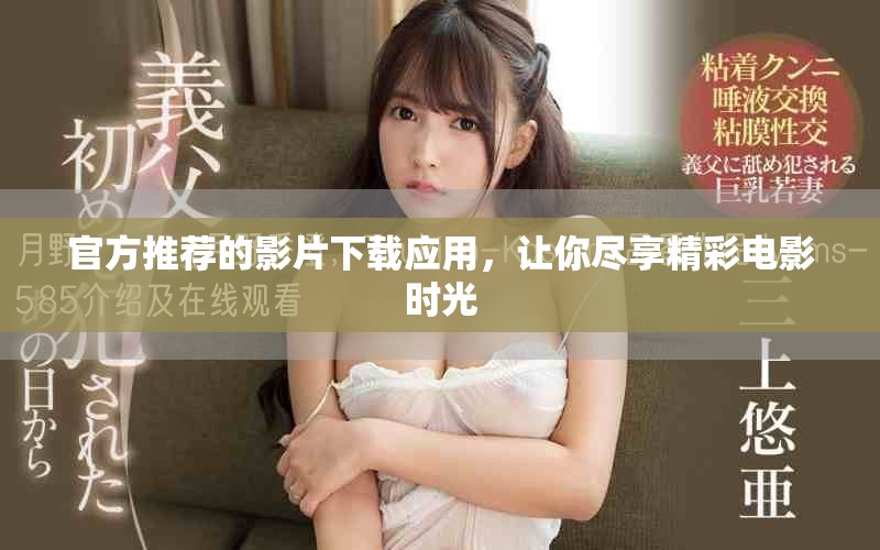 官方推荐的影片下载应用，让你尽享精彩电影时光