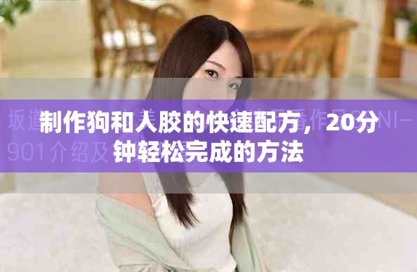 制作狗和人胶的快速配方，20分钟轻松完成的方法