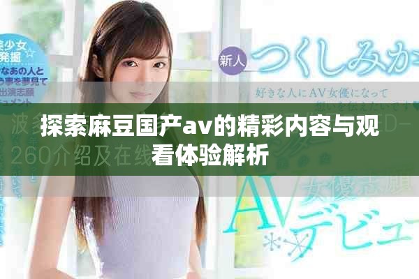 探索麻豆国产av的精彩内容与观看体验解析