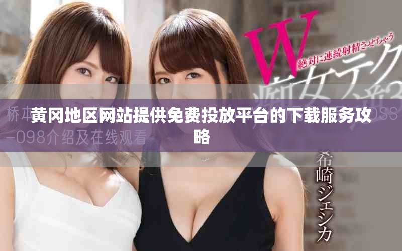 黄冈地区网站提供免费投放平台的下载服务攻略