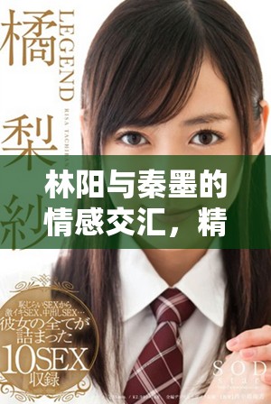林阳与秦墨的情感交汇，精彩故事全免费阅读等你来探索