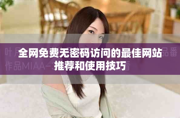 全网免费无密码访问的最佳网站推荐和使用技巧