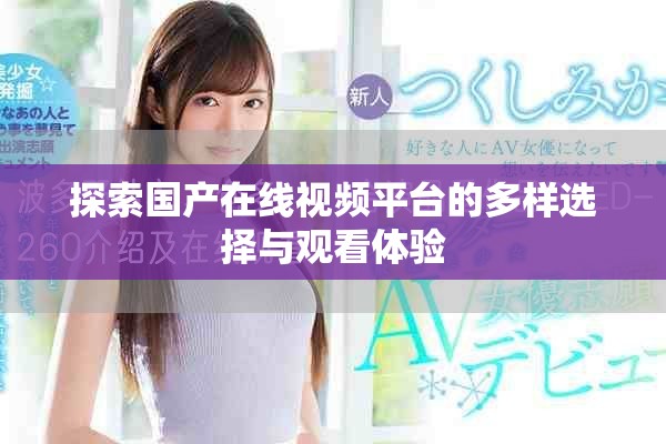探索国产在线视频平台的多样选择与观看体验