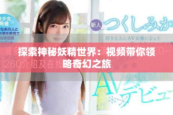 探索神秘妖精世界：视频带你领略奇幻之旅