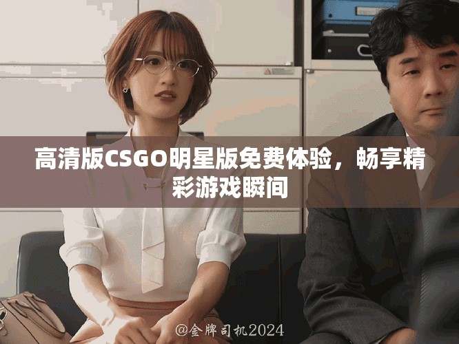 高清版CSGO明星版免费体验，畅享精彩游戏瞬间