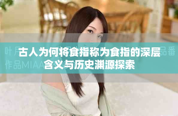 古人为何将食指称为食指的深层含义与历史渊源探索
