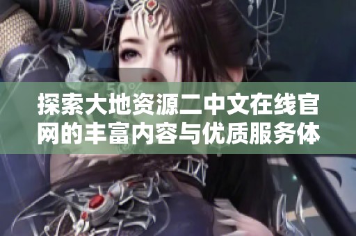 探索大地资源二中文在线官网的丰富内容与优质服务体验