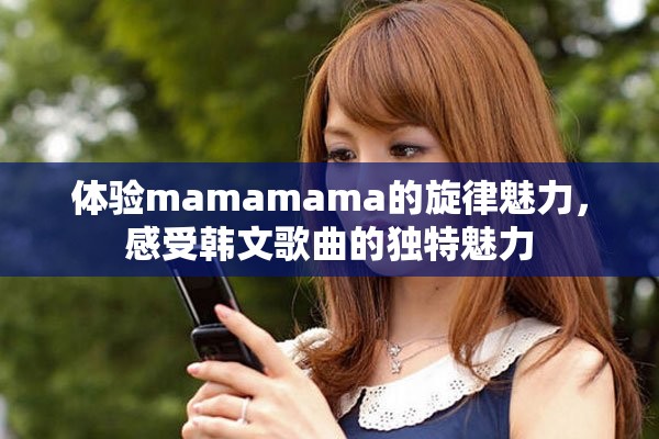 体验mamamama的旋律魅力，感受韩文歌曲的独特魅力