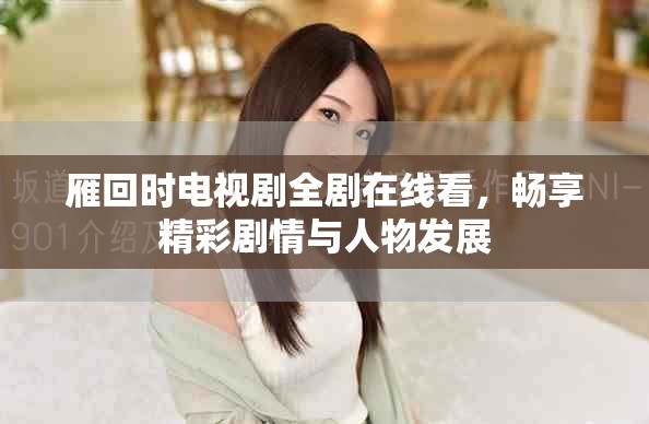 雁回时电视剧全剧在线看，畅享精彩剧情与人物发展