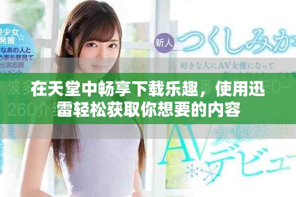 在天堂中畅享下载乐趣，使用迅雷轻松获取你想要的内容