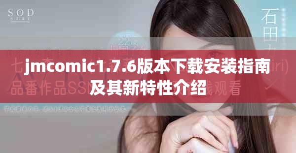jmcomic1.7.6版本下载安装指南及其新特性介绍