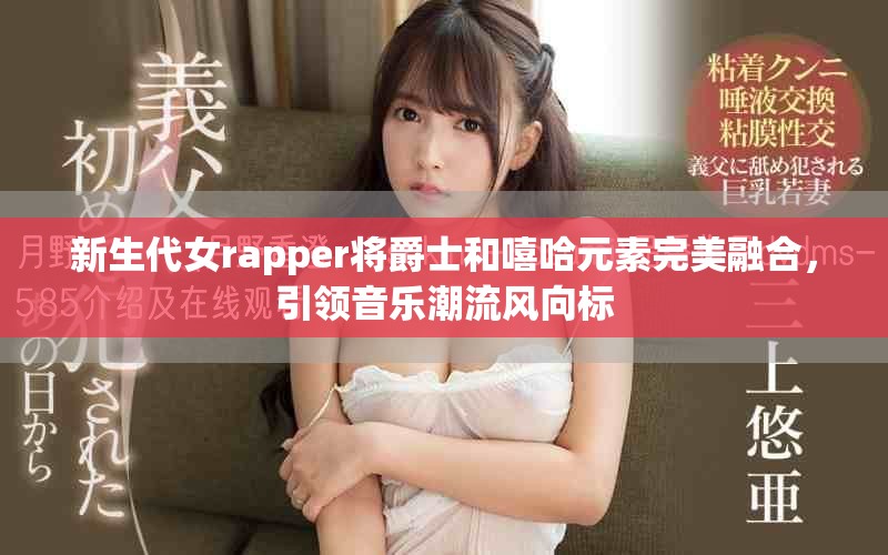 新生代女rapper将爵士和嘻哈元素完美融合，引领音乐潮流风向标