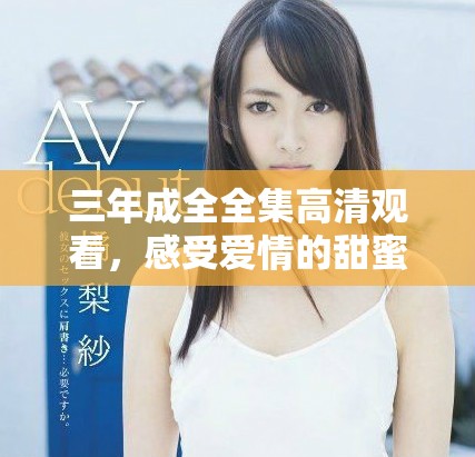 三年成全全集高清观看，感受爱情的甜蜜与成长