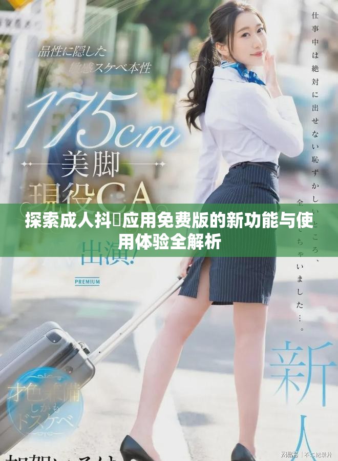 探索成人抖抈应用免费版的新功能与使用体验全解析