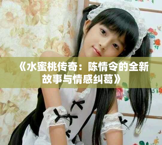 《水蜜桃传奇：陈情令的全新故事与情感纠葛》