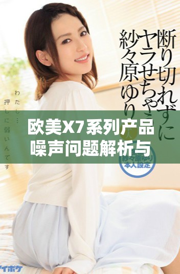 欧美X7系列产品噪声问题解析与解决方案探讨