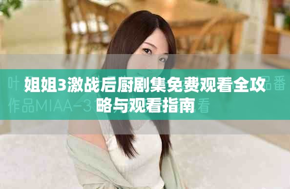 姐姐3激战后厨剧集免费观看全攻略与观看指南