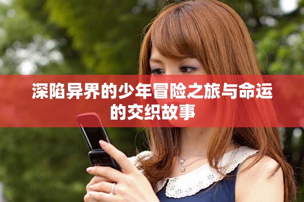 深陷异界的少年冒险之旅与命运的交织故事