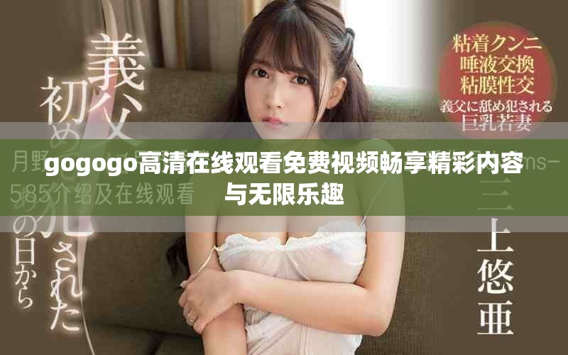 gogogo高清在线观看免费视频畅享精彩内容与无限乐趣