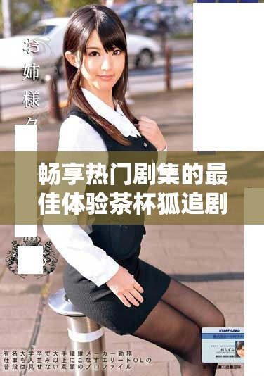 畅享热门剧集的最佳体验茶杯狐追剧入口分享