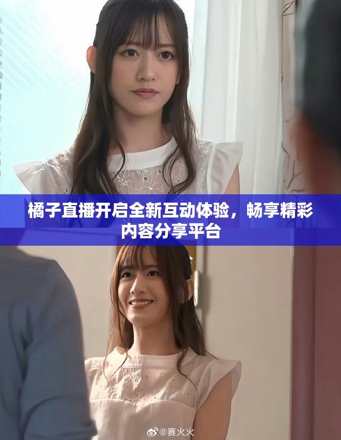 橘子直播开启全新互动体验，畅享精彩内容分享平台