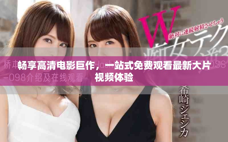 畅享高清电影巨作，一站式免费观看最新大片视频体验