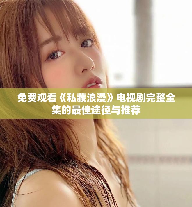 免费观看《私藏浪漫》电视剧完整全集的最佳途径与推荐