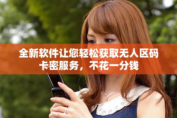 全新软件让您轻松获取无人区码卡密服务，不花一分钱