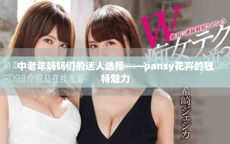 中老年妈妈们的迷人选择——pansy花卉的独特魅力