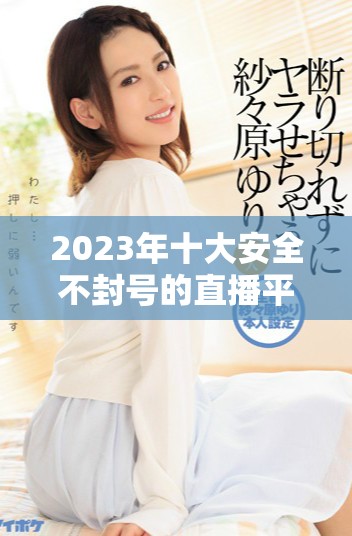 2023年十大安全不封号的直播平台推荐和分析