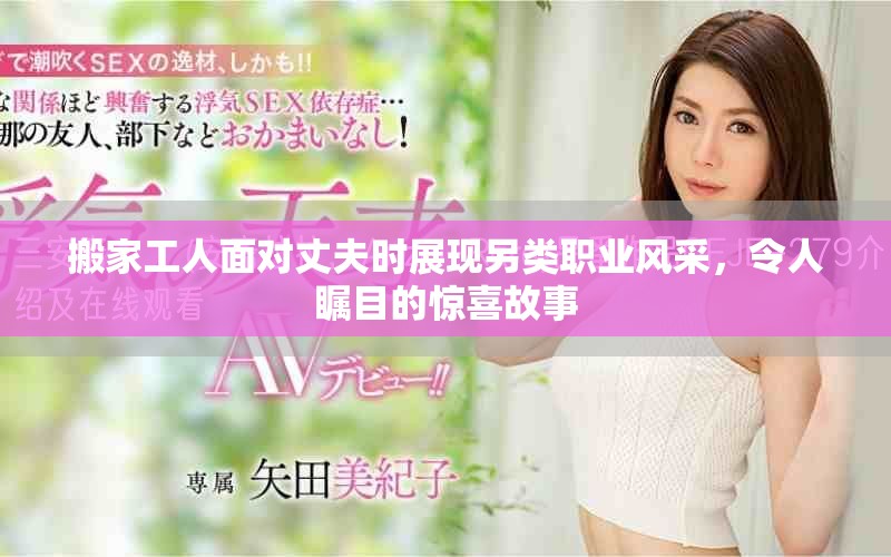 搬家工人面对丈夫时展现另类职业风采，令人瞩目的惊喜故事