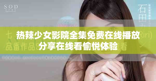 热辣少女影院全集免费在线播放分享在线看愉悦体验