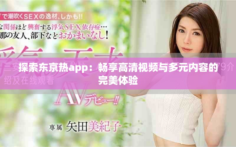 探索东京热app：畅享高清视频与多元内容的完美体验