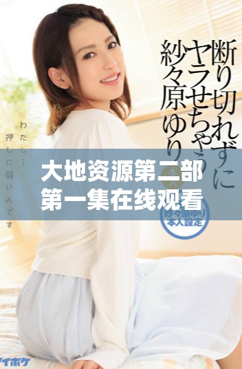 大地资源第二部第一集在线观看全程无删减版分享