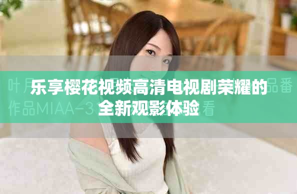 乐享樱花视频高清电视剧荣耀的全新观影体验